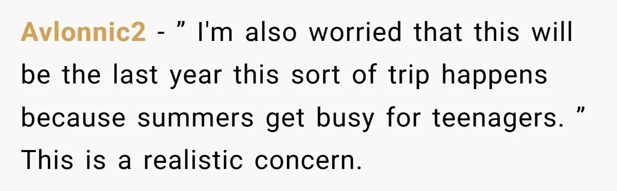 Avlonnic2 − ” I'm also worried that this will be the last year this sort of trip happens because summers get busy for teenagers. ” This is a realistic concern.