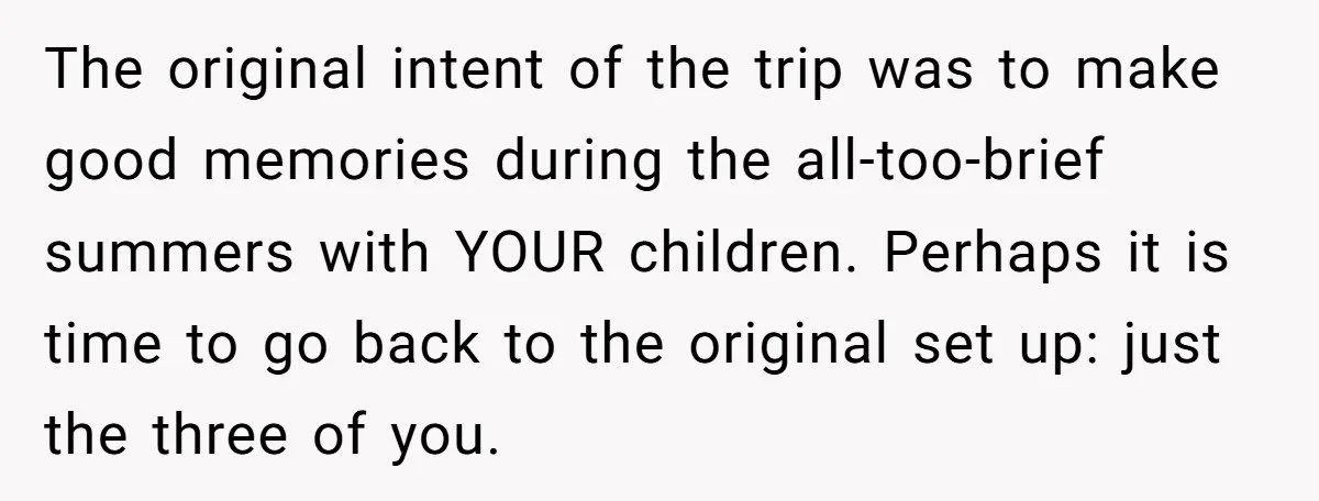 The original intent of the trip was to make good memories during the all-too-brief summers with YOUR children. Perhaps it is time to go back to the original set up:...