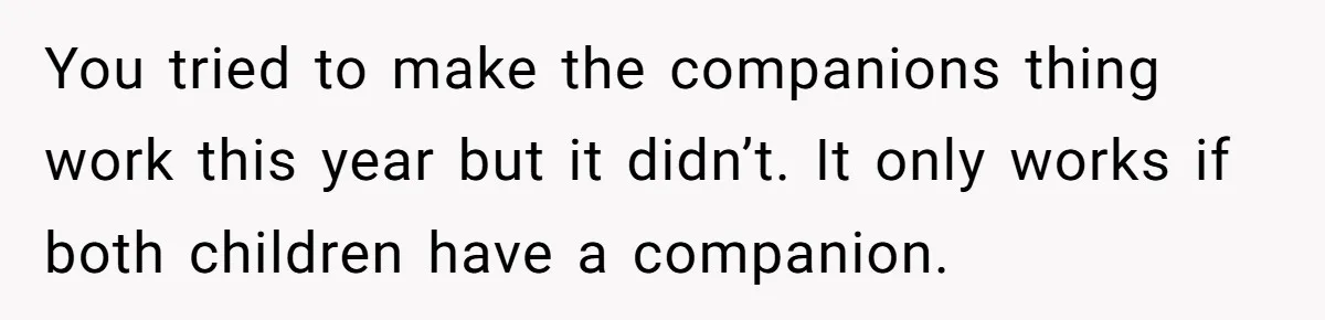 You tried to make the companions thing work this year but it didn’t. It only works if both children have a companion.