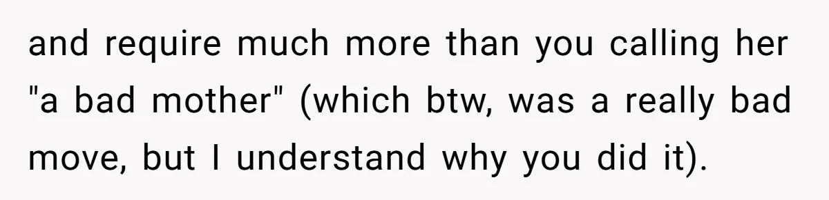 and require much more than you calling her "a bad mother" (which btw, was a really bad move, but I understand why you did it).