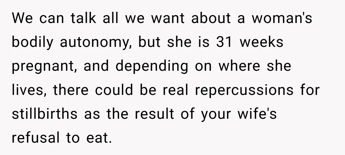 We can talk all we want about a woman's bodily autonomy, but she is 31 weeks pregnant, and depending on where she lives, there could be real repercussions for stillbirths...