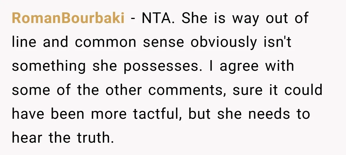 RomanBourbaki − NTA. She is way out of line and common sense obviously isn't something she possesses. I agree with some of the other comments, sure it could have been...