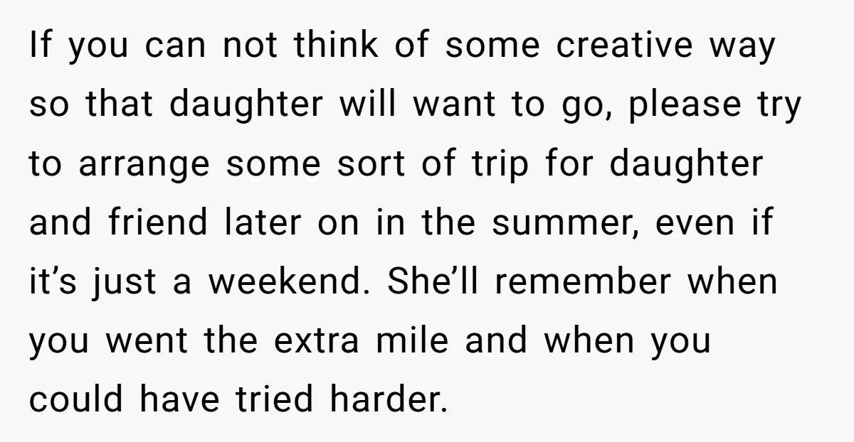 If you can not think of some creative way so that daughter will want to go, please try to arrange some sort of trip for daughter and friend later on...