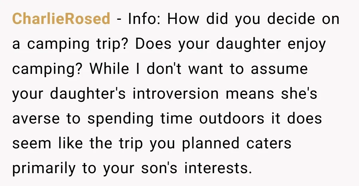 CharlieRosed − Info: How did you decide on a camping trip? Does your daughter enjoy camping? While I don't want to assume your daughter's introversion means she's averse to spending...
