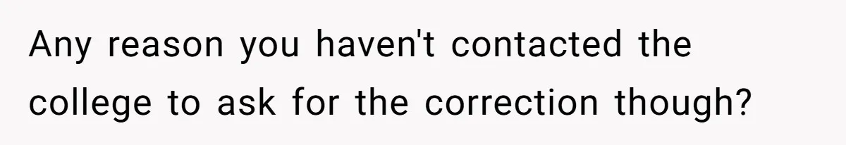 Any reason you haven't contacted the college to ask for the correction though?