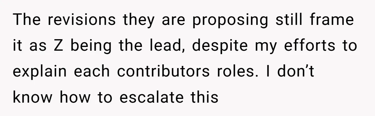 The revisions they are proposing still frame it as Z being the lead, despite my efforts to explain each contributors roles. I don’t know how to escalate this