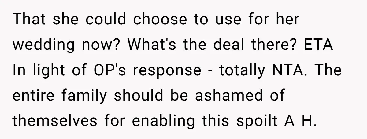 That she could choose to use for her wedding now? What's the deal there? ETA In light of OP's response - totally NTA. The entire family should be ashamed of...