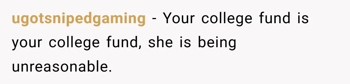 ugotsnipedgaming − Your college fund is your college fund, she is being unreasonable.