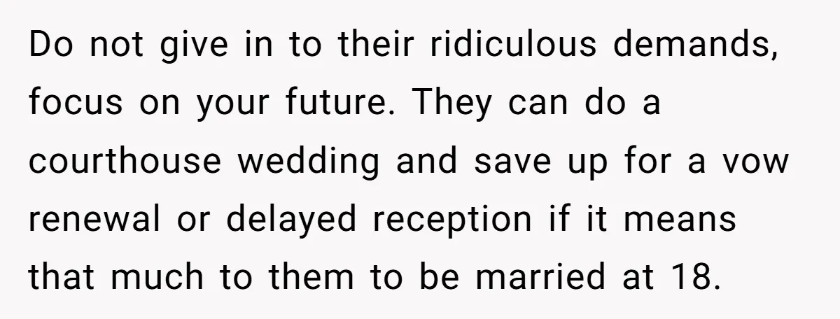 Do not give in to their ridiculous demands, focus on your future. They can do a courthouse wedding and save up for a vow renewal or delayed reception if it...