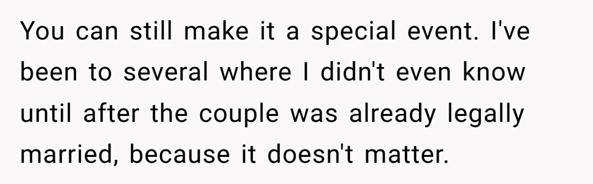 You can still make it a special event. I've been to several where I didn't even know until after the couple was already legally married, because it doesn't matter.
