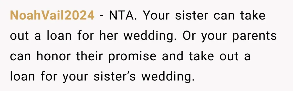 NoahVail2024 − NTA. Your sister can take out a loan for her wedding. Or your parents can honor their promise and take out a loan for your sister’s wedding.