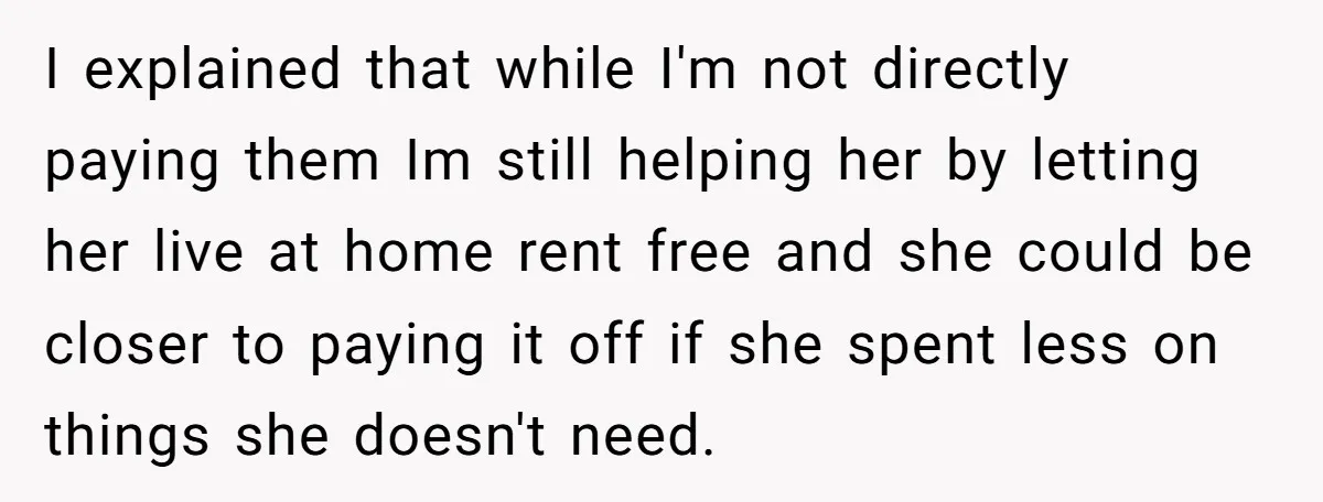 I explained that while I'm not directly paying them Im still helping her by letting her live at home rent free and she could be closer to paying it off...