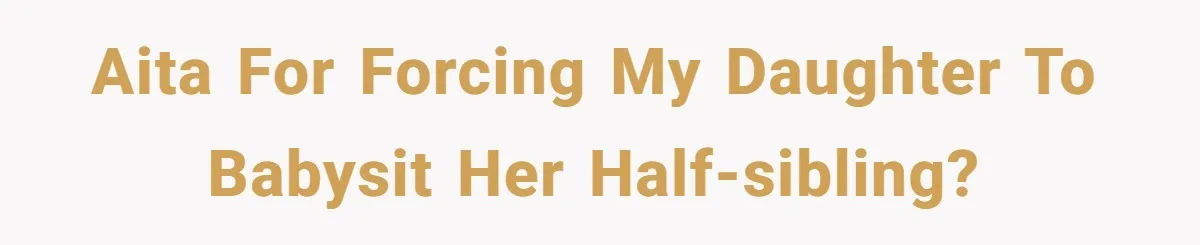 AITA for forcing my daughter to babysit her half-sibling?