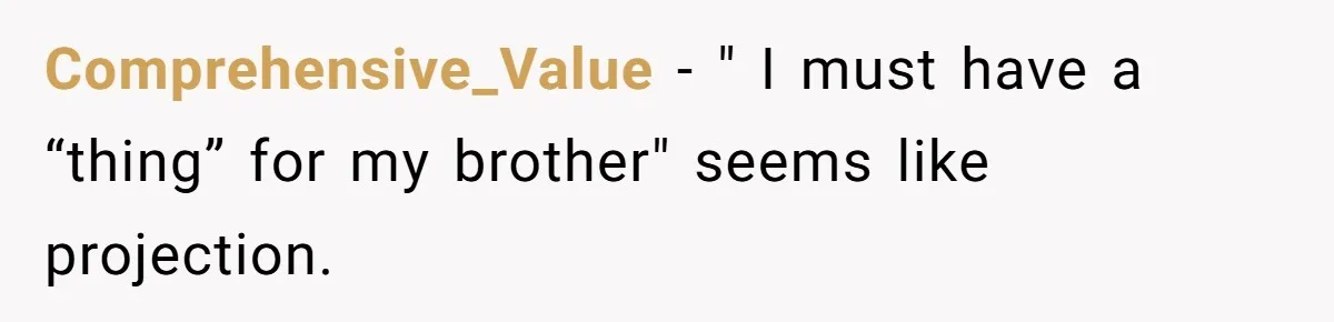 Comprehensive_Value − " I must have a “thing” for my brother" seems like projection.