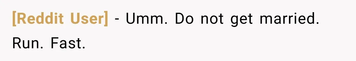 [Reddit User] − Umm. Do not get married. Run. Fast.
