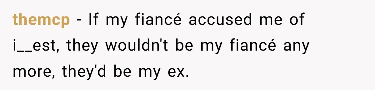 themcp − If my fiancé accused me of i__est, they wouldn't be my fiancé any more, they'd be my ex.