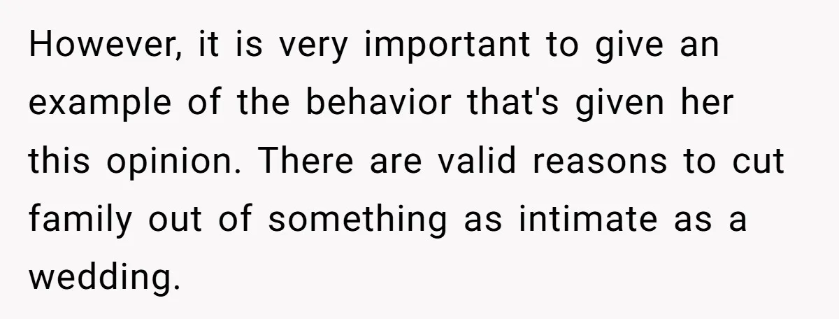However, it is very important to give an example of the behavior that's given her this opinion. There are valid reasons to cut family out of something as intimate as...