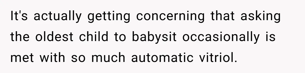 It's actually getting concerning that asking the oldest child to babysit occasionally is met with so much automatic vitriol.