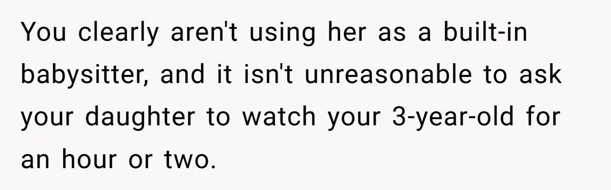 You clearly aren't using her as a built-in babysitter, and it isn't unreasonable to ask your daughter to watch your 3-year-old for an hour or two.
