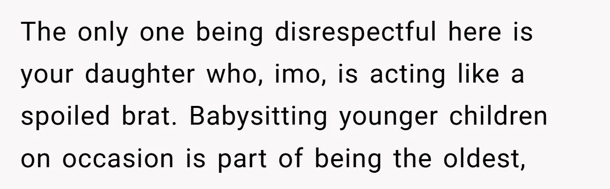The only one being disrespectful here is your daughter who, imo, is acting like a spoiled brat. Babysitting younger children on occasion is part of being the oldest,