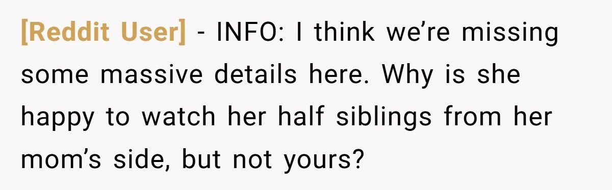 [Reddit User] − INFO: I think we’re missing some massive details here. Why is she happy to watch her half siblings from her mom’s side, but not yours?