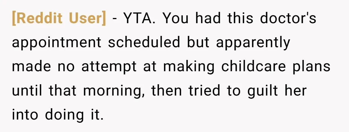 [Reddit User] − YTA. You had this doctor's appointment scheduled but apparently made no attempt at making childcare plans until that morning, then tried to guilt her into doing it.