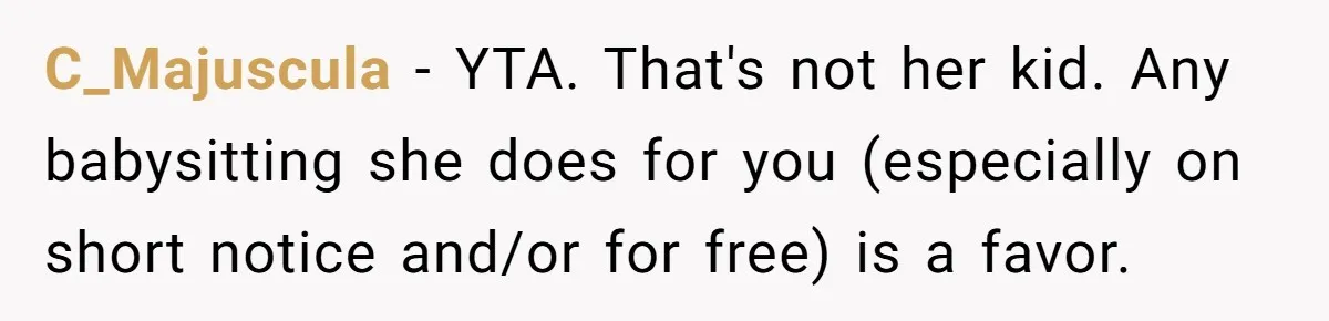 C_Majuscula − YTA. That's not her kid. Any babysitting she does for you (especially on short notice and/or for free) is a favor.