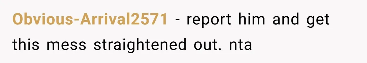 Obvious-Arrival2571 - report him and get this mess straightened out. nta