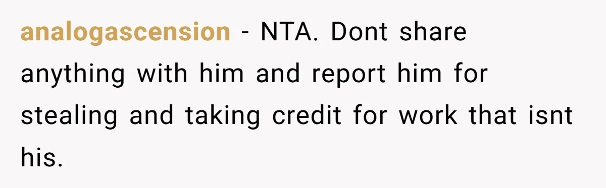 analogascension - NTA. Dont share anything with him and report him for stealing and taking credit for work that isnt his.