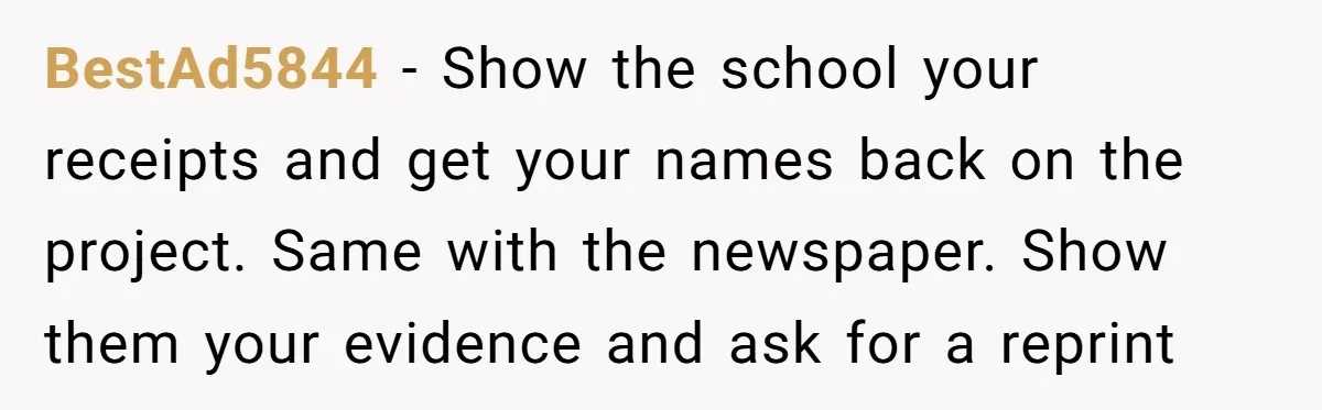 BestAd5844 - Show the school your receipts and get your names back on the project. Same with the newspaper. Show them your evidence and ask for a reprint
