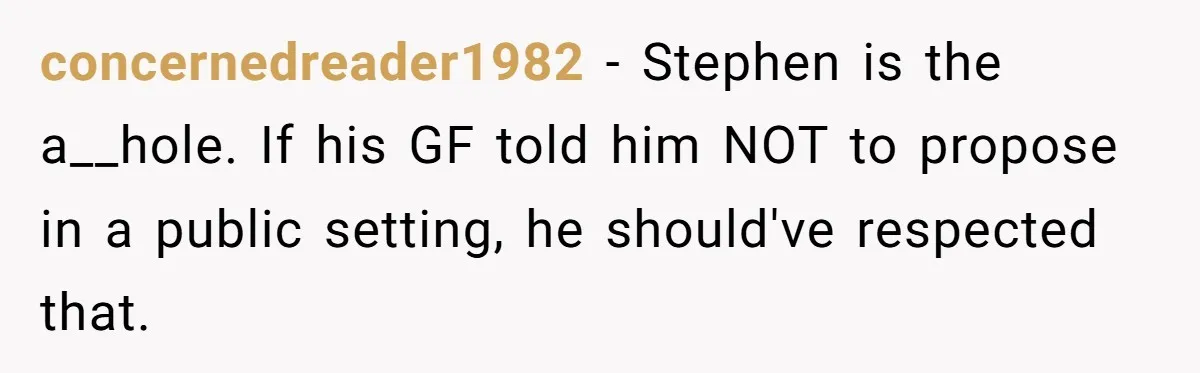 concernedreader1982 − Stephen is the a__hole. If his GF told him NOT to propose in a public setting, he should've respected that.