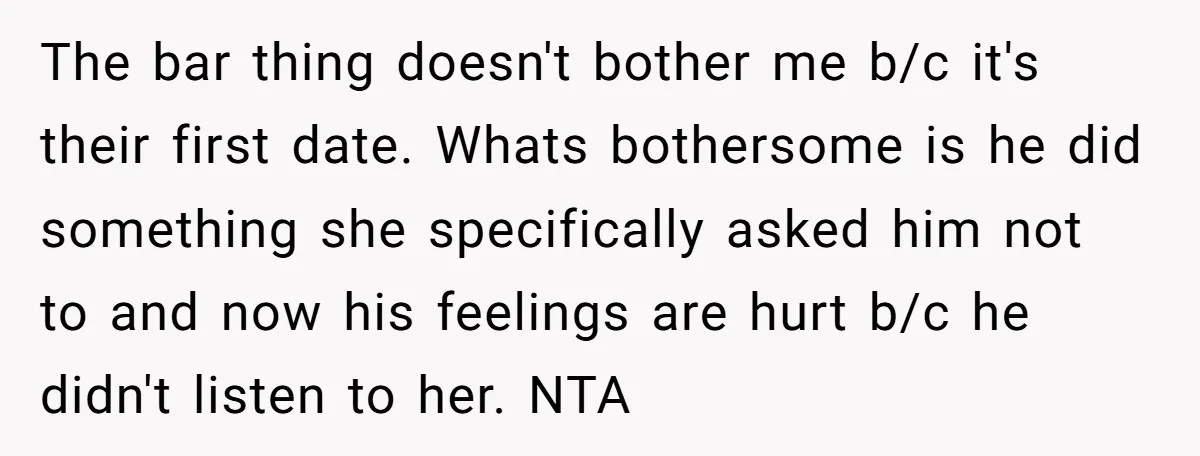 The bar thing doesn't bother me b/c it's their first date. Whats bothersome is he did something she specifically asked him not to and now his feelings are hurt b/c...