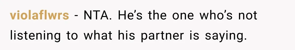 violaflwrs − NTA. He’s the one who’s not listening to what his partner is saying.