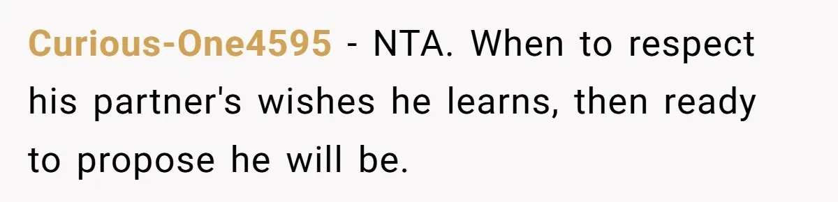Curious-One4595 − NTA. When to respect his partner's wishes he learns, then ready to propose he will be.