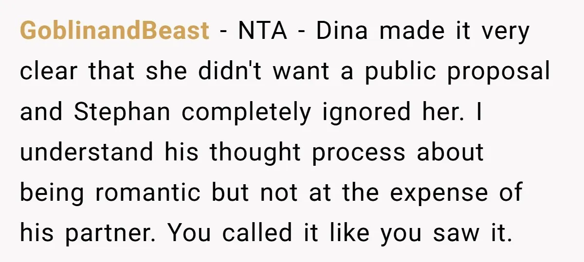 GoblinandBeast − NTA - Dina made it very clear that she didn't want a public proposal and Stephan completely ignored her. I understand his thought process about being romantic but...
