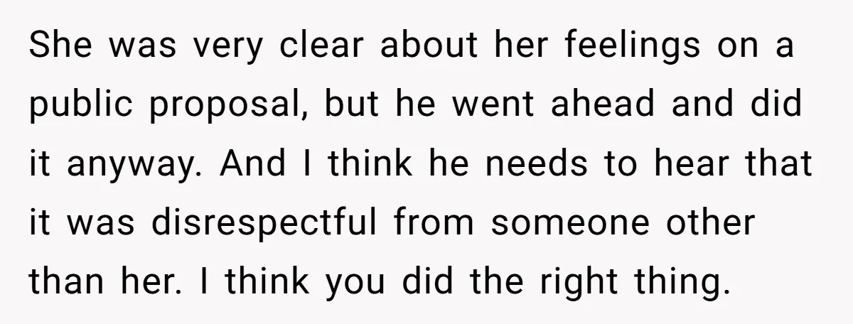 She was very clear about her feelings on a public proposal, but he went ahead and did it anyway. And I think he needs to hear that it was disrespectful...