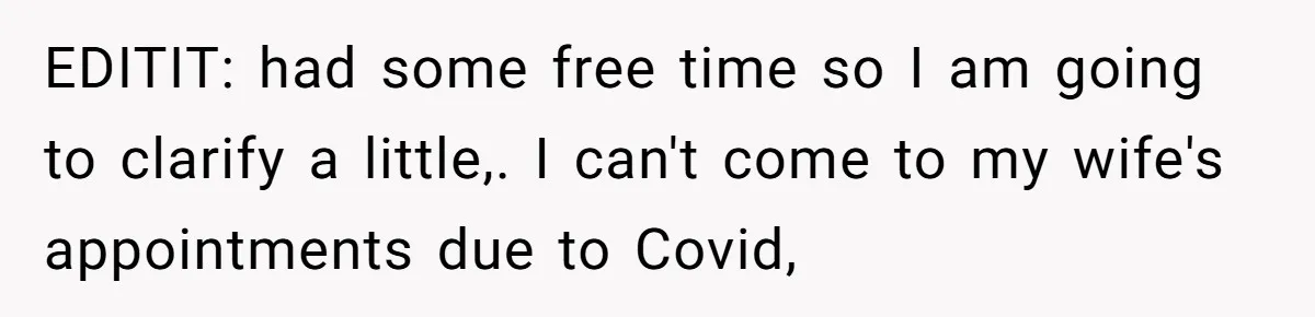EDITIT: had some free time so I am going to clarify a little,. I can't come to my wife's appointments due to Covid,