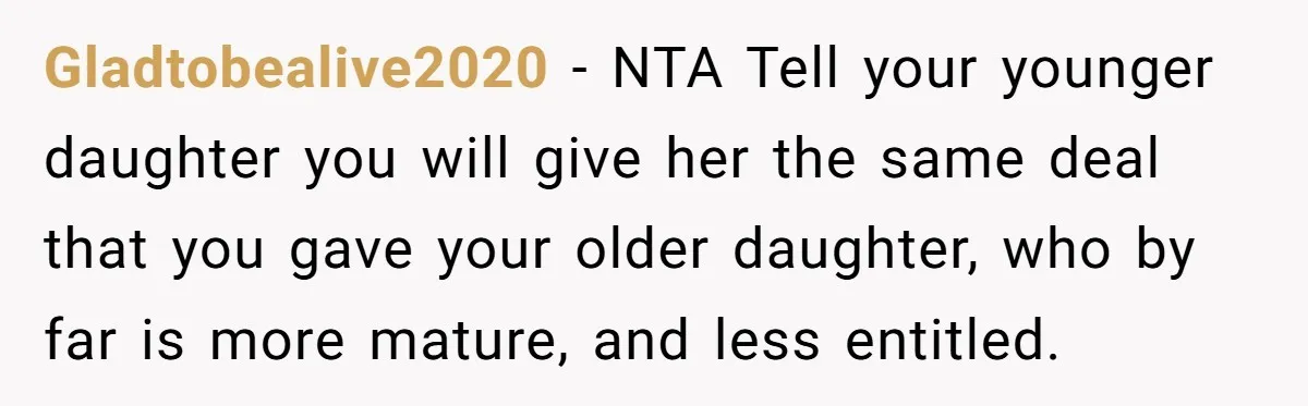 Gladtobealive2020 − NTA Tell your younger daughter you will give her the same deal that you gave your older daughter, who by far is more mature, and less entitled.