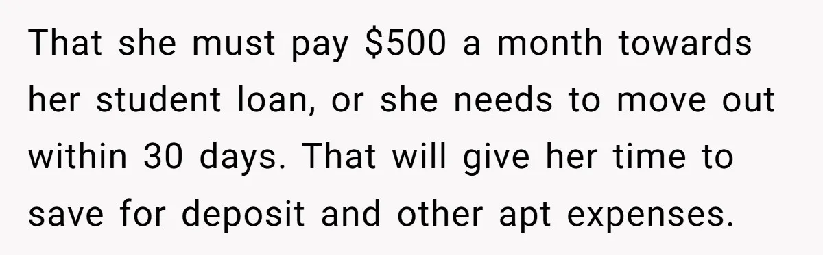 That she must pay $500 a month towards her student loan, or she needs to move out within 30 days. That will give her time to save for deposit and...