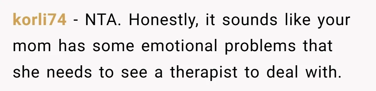 korli74 − NTA. Honestly, it sounds like your mom has some emotional problems that she needs to see a therapist to deal with.