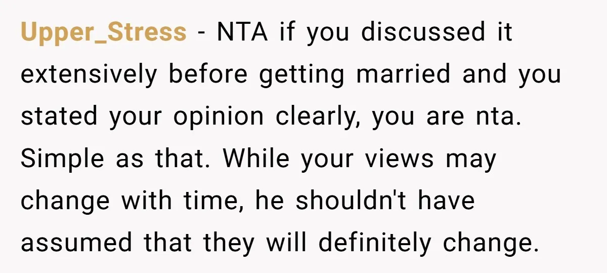Upper_Stress - NTA if you discussed it extensively before getting married and you stated your opinion clearly, you are nta. Simple as that. While your views may change with time,...