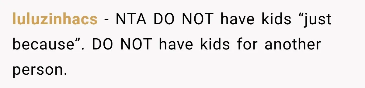 luluzinhacs - NTA DO NOT have kids “just because”. DO NOT have kids for another person.