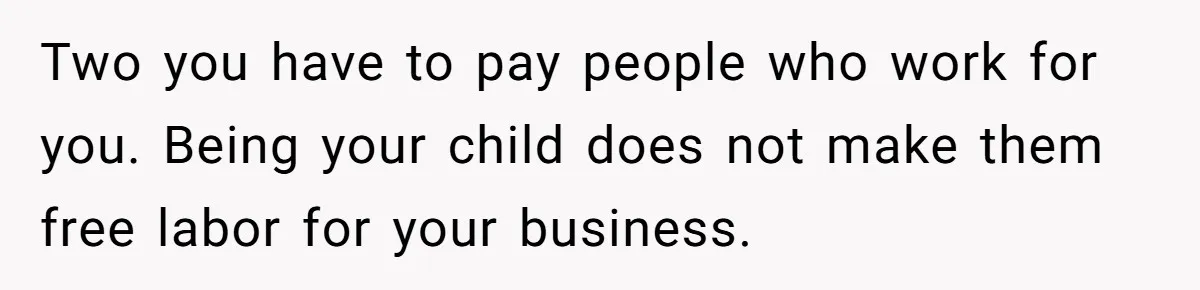 Two you have to pay people who work for you. Being your child does not make them free labor for your business.