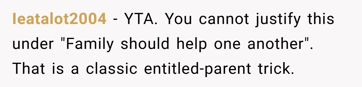 Ieatalot2004 − YTA. You cannot justify this under "Family should help one another". That is a classic entitled-parent trick.