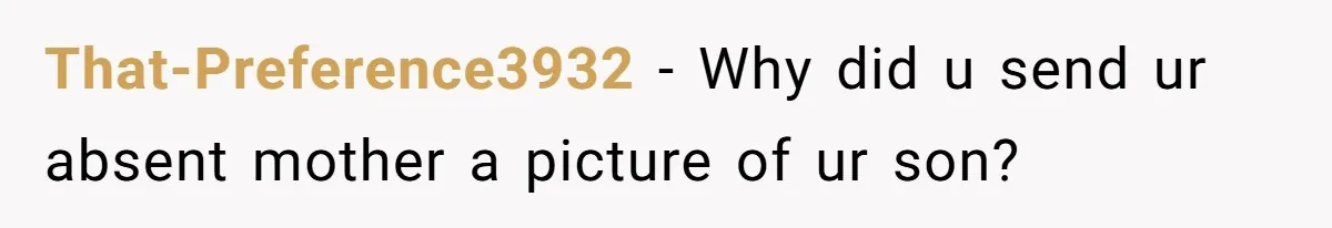 That-Preference3932 - Why did u send ur absent mother a picture of ur son?
