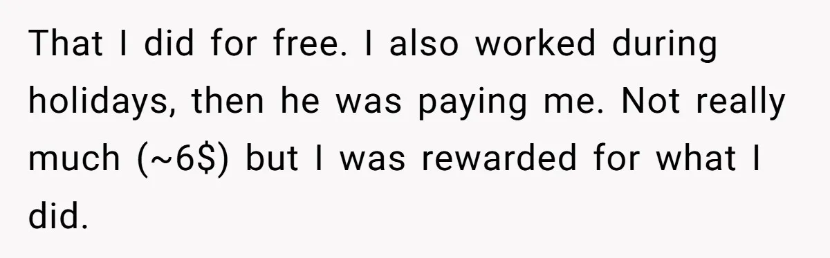 That I did for free. I also worked during holidays, then he was paying me. Not really much (~6$) but I was rewarded for what I did.