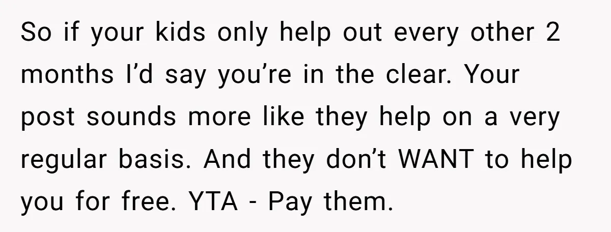So if your kids only help out every other 2 months I’d say you’re in the clear. Your post sounds more like they help on a very regular basis. And...