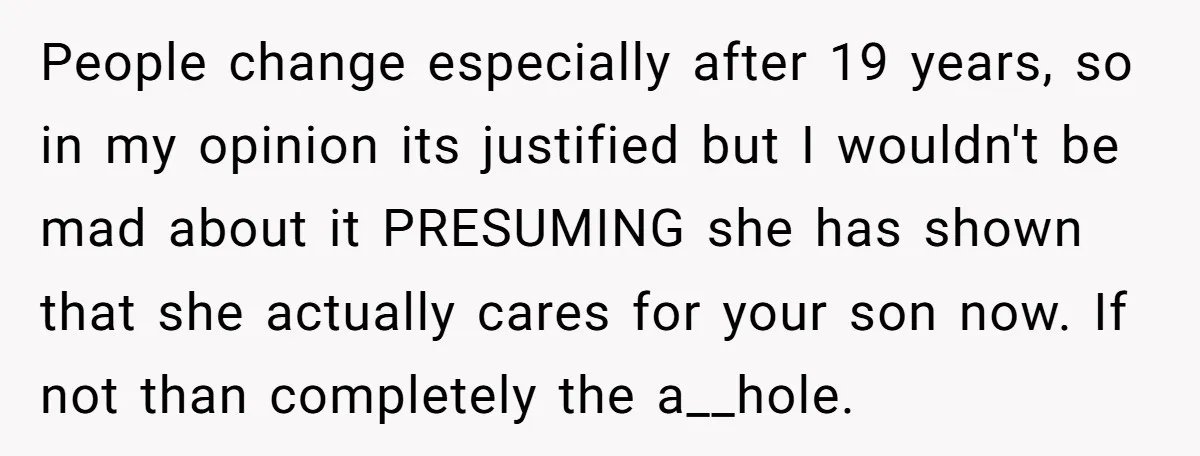 People change especially after 19 years, so in my opinion its justified but I wouldn't be mad about it PRESUMING she has shown that she actually cares for your son...