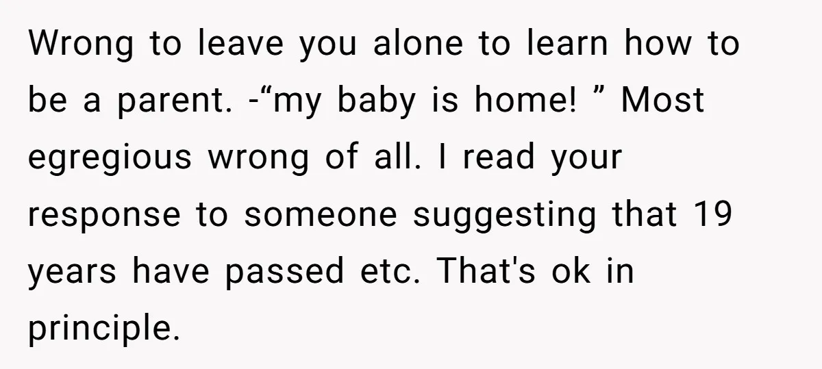 Wrong to leave you alone to learn how to be a parent. -“my baby is home! ” Most egregious wrong of all. I read your response to someone suggesting that...