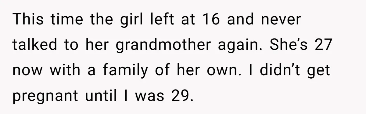 This time the girl left at 16 and never talked to her grandmother again. She’s 27 now with a family of her own. I didn’t get pregnant until I was...